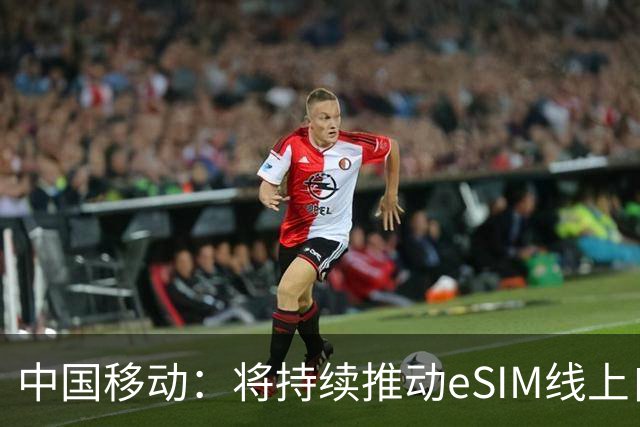 中国移动：将持续推动eSIM线上自助办理能力上线