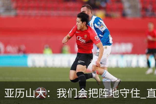 亚历山大：我们会把阵地守住 直到杰威满血归来