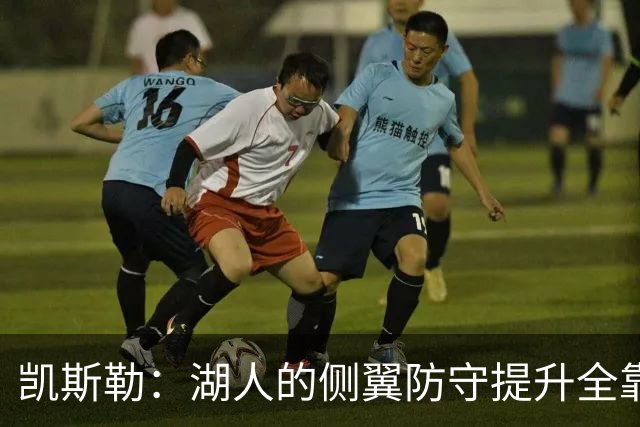 凯斯勒：湖人的侧翼防守提升全靠侵略性 看他们防守赏心悦目