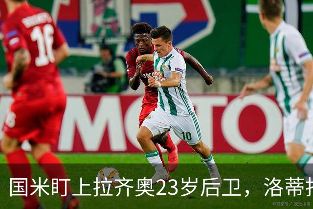 国米盯上拉齐奥23岁后卫，洛蒂托不愿赛季中途放人