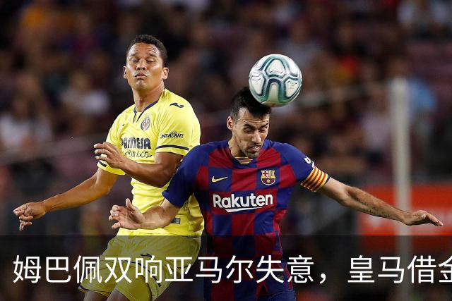 姆巴佩双响亚马尔失意，皇马借金球奖造势赢下国家德比心理战