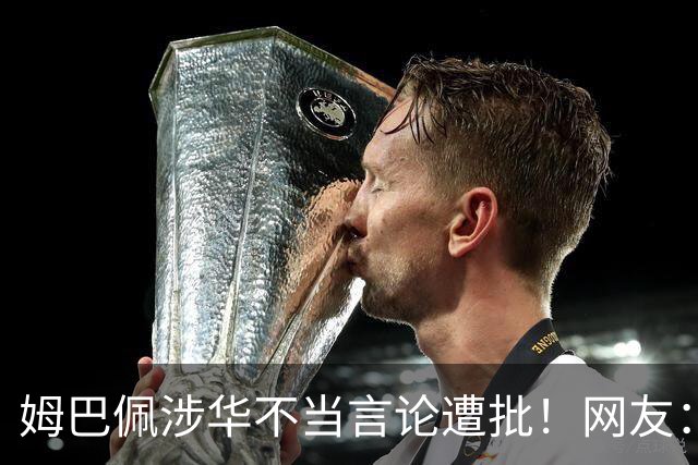 姆巴佩涉华不当言论遭批！网友：伤害中国人民感情 皇马已多次犯错