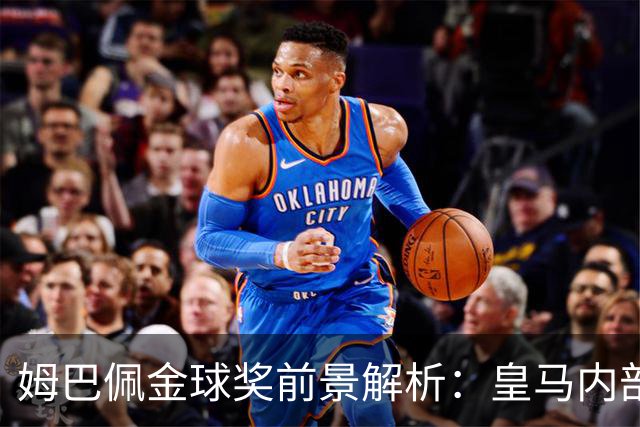 姆巴佩金球奖前景解析：皇马内部乐观与外部质疑