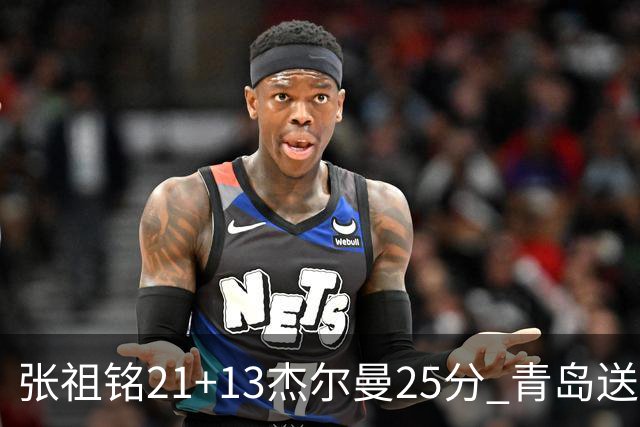 张祖铭21+13杰尔曼25分 青岛送宁波17连败