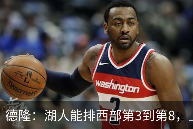 德隆：湖人能排西部第3到第8，上限全看东契奇健康