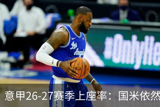 意甲26-27赛季上座率：国米依然排名第一，拉齐奥排名垫底