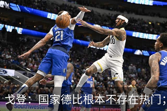 戈登：国家德比根本不存在热门；我给自己在巴萨打7.5分