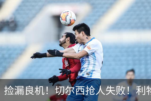 捡漏良机！切尔西抢人失败！利物浦领跑世界级天才争夺战