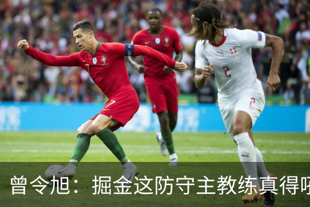 曾令旭：掘金这防守主教练真得吼一吼 得强调防守积极性的态度