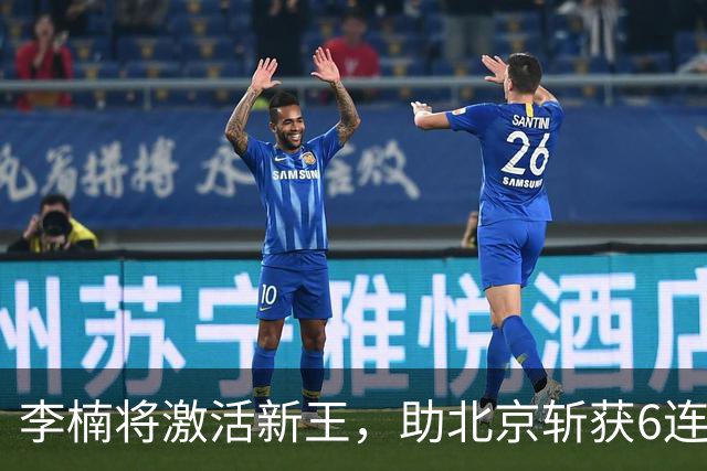 李楠将激活新王，助北京斩获6连胜，青岛危