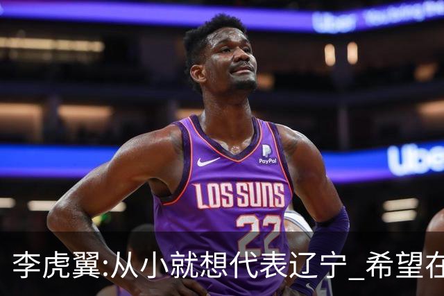李虎翼:从小就想代表辽宁 希望在场上帮助球队