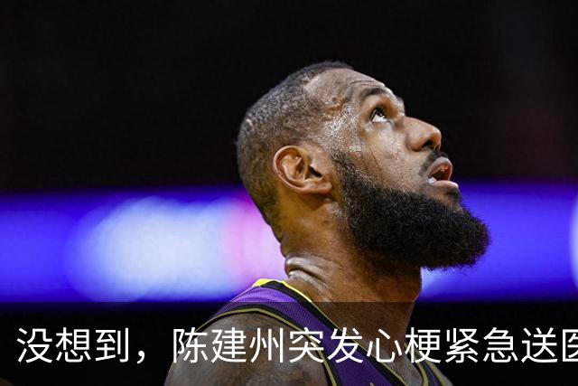 没想到，陈建州突发心梗紧急送医不到1个月，他竟又迎来一大噩耗