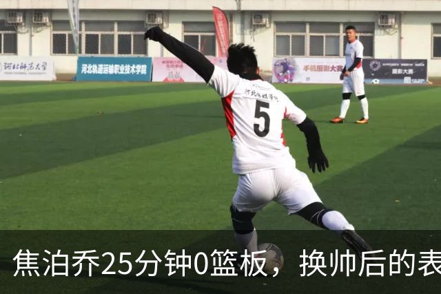 焦泊乔25分钟0篮板，换帅后的表现为何反为杜锋正名？