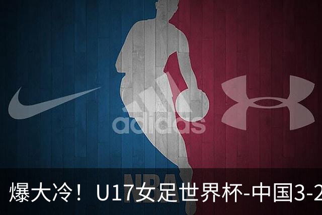 爆大冷！U17女足世界杯-中国3-2美国 3战全胜头名晋级