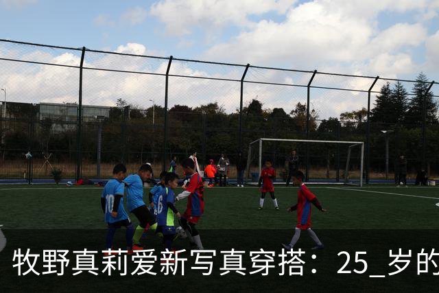 牧野真莉爱新写真穿搭：25 岁的线条感，不靠刻意性感撑场面