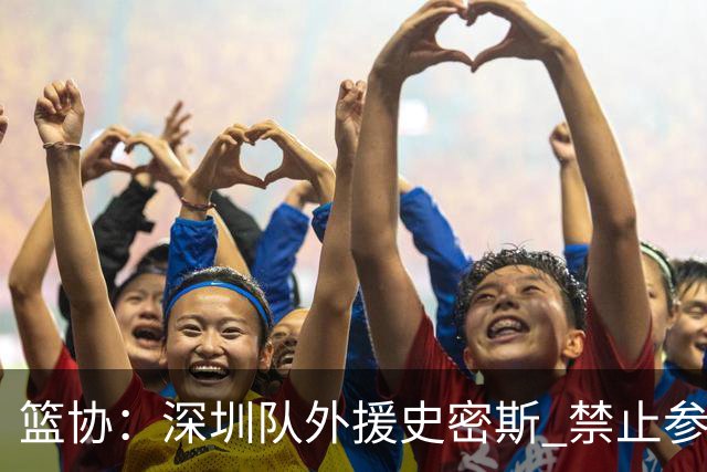 篮协：深圳队外援史密斯 禁止参加一切赛事