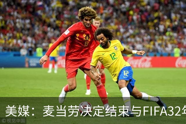 美媒：麦当劳决定结束与FIFA32年合作，世界杯营销效果不及预期