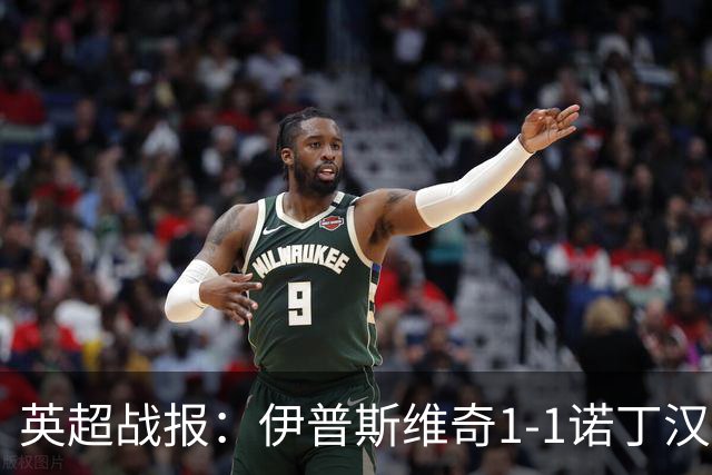 英超战报：伊普斯维奇1-1诺丁汉森林，主队保级战平局