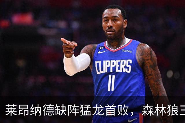 莱昂纳德缺阵猛龙首败，森林狼三场净胜25、22、23分