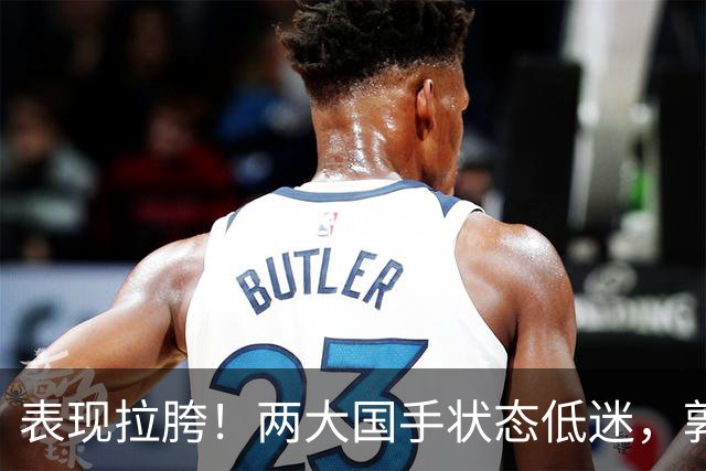表现拉胯！两大国手状态低迷，郭士强选人争议，杜锋才是最优解？