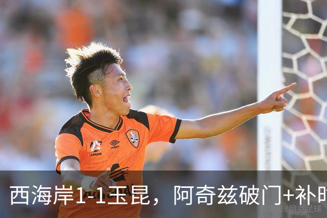 西海岸1-1玉昆，阿奇兹破门+补时踢飞点球，奥斯卡攻入第21球