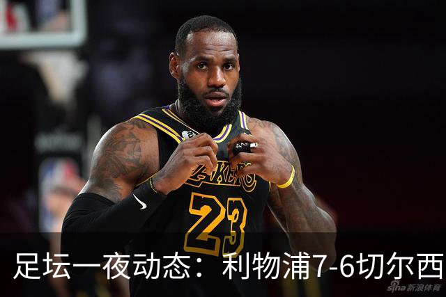 足坛一夜动态：利物浦7-6切尔西！曼城6-5 C罗当选最伟大金球