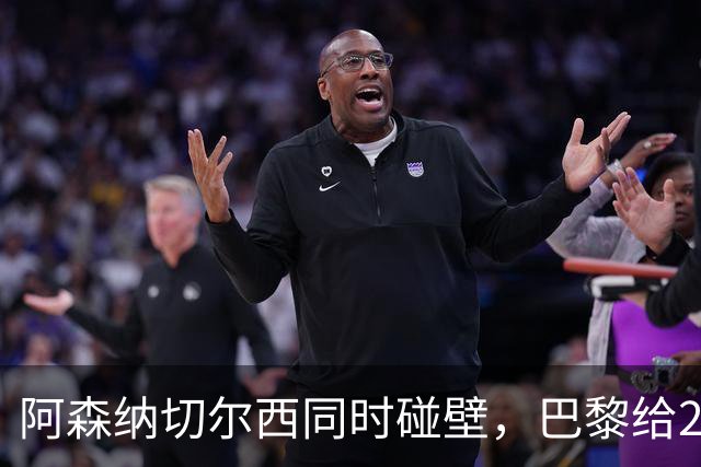 阿森纳切尔西同时碰壁，巴黎给20岁新星长约锁人