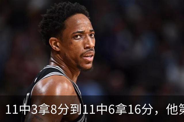 11中3拿8分到11中6拿16分，他第二场就翻倍了