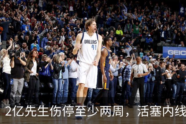 2亿先生伤停至少两周，活塞内线只剩一人可用