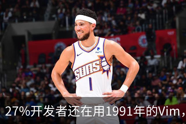 27%开发者还在用1991年的Vim，我也把VS Code放下了