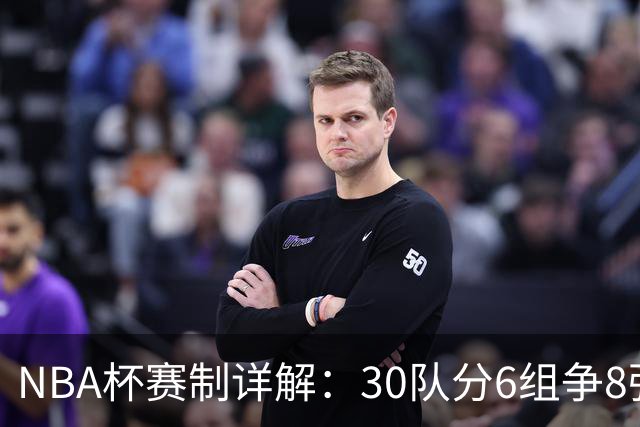 NBA杯赛制详解：30队分6组争8强席位